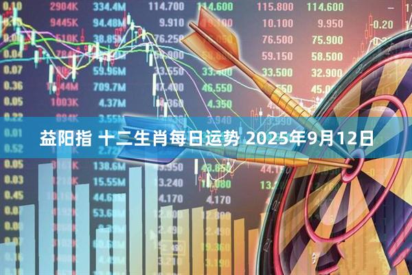 益阳指 十二生肖每日运势 2025年9月12日