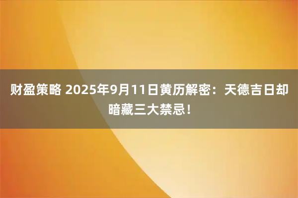 财盈策略 2025年9月11日黄历解密：天德吉日却暗藏三大禁忌！