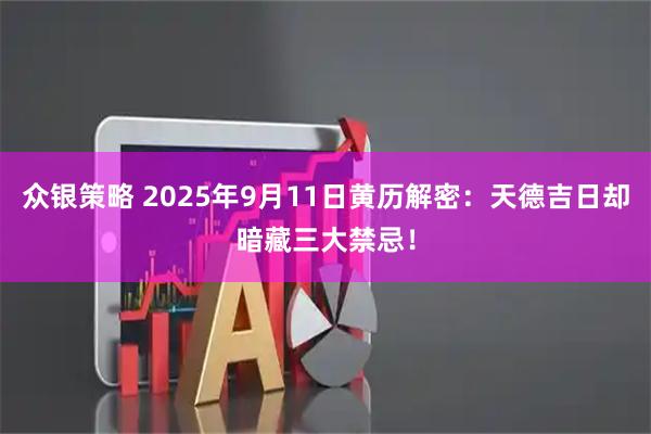 众银策略 2025年9月11日黄历解密：天德吉日却暗藏三大禁忌！