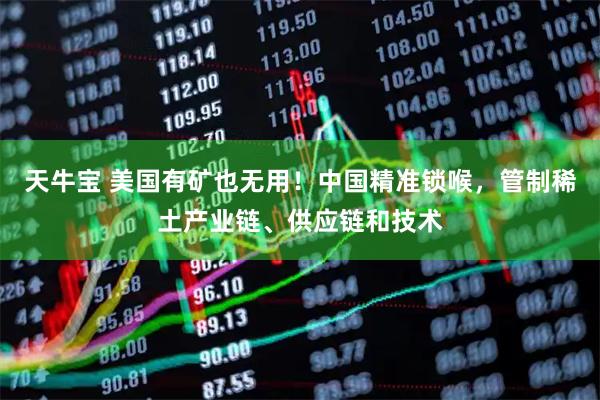 天牛宝 美国有矿也无用！中国精准锁喉，管制稀土产业链、供应链和技术