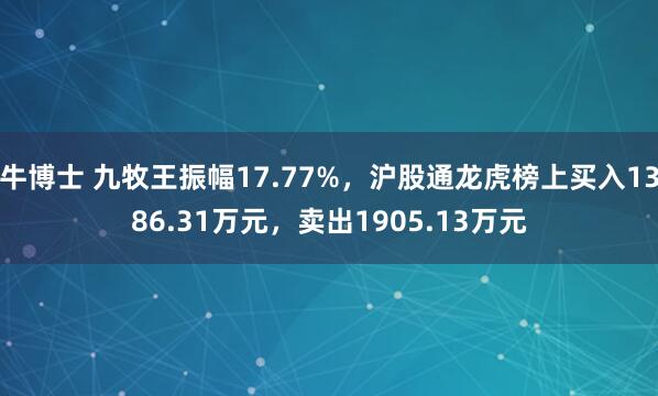 牛博士 九牧王振幅17.77%，沪股通龙虎榜上买入1386.31万元，卖出1905.13万元