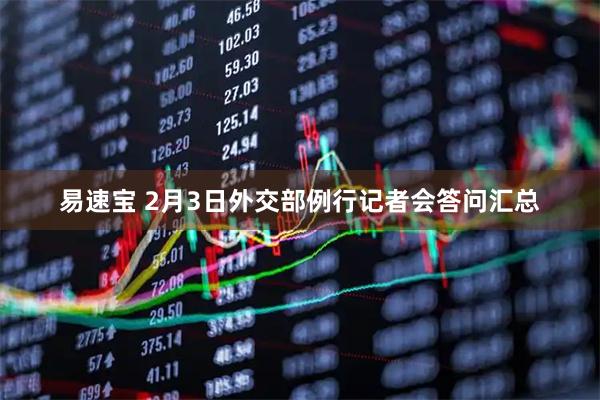 易速宝 2月3日外交部例行记者会答问汇总