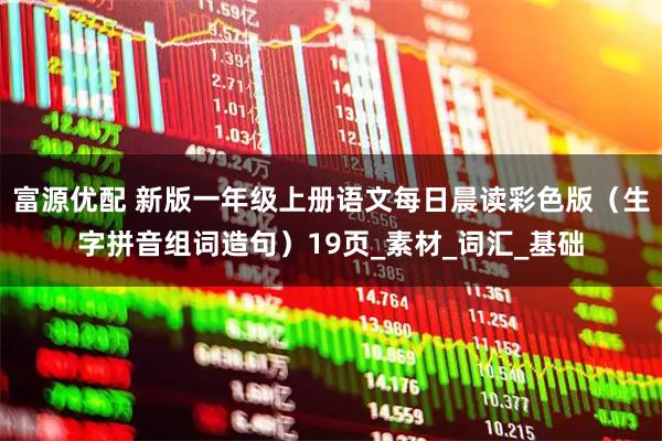 富源优配 新版一年级上册语文每日晨读彩色版（生字拼音组词造句）19页_素材_词汇_基础