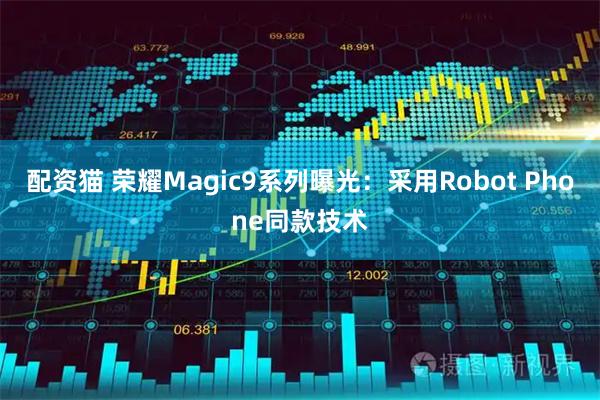 配资猫 荣耀Magic9系列曝光：采用Robot Phone同款技术